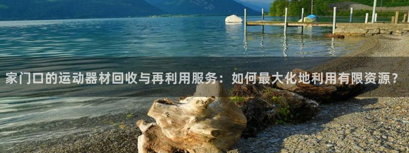 征途国际注册:家门口的运动器材回收与再利用服务:如何最大化地