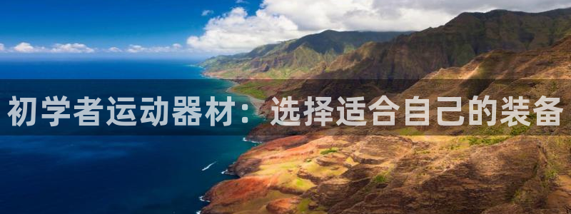 征途国际集团官网网址:初学者运动器材:选择适合自己的装备